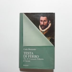 Carlo Moriondo - Testa di ferro. Vita di Emanuele Filiberto di Savoia