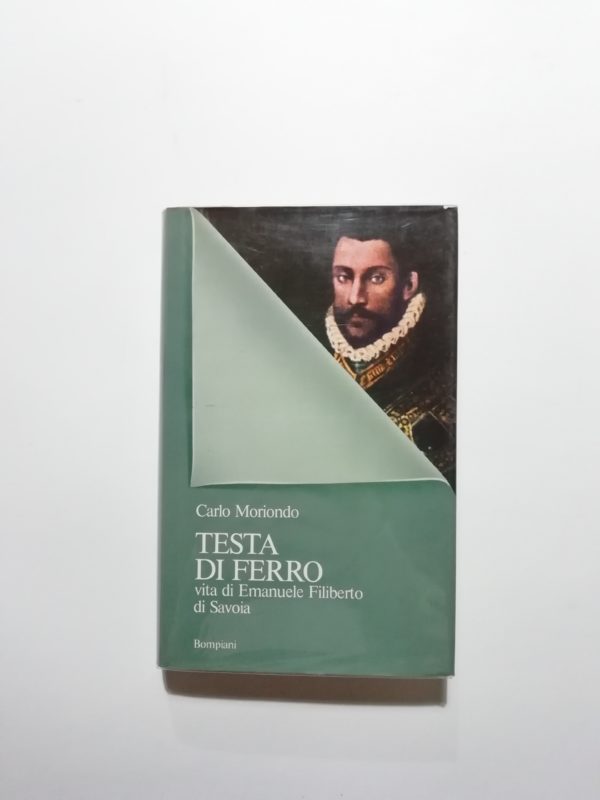 Carlo Moriondo - Testa di ferro. Vita di Emanuele Filiberto di Savoia