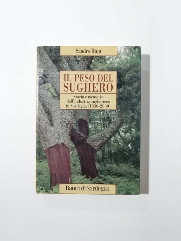 Sandro Ruju - Il peso del sughero. Storia e memorie dell'industria sugheriera in Sardegna (1830-2000)