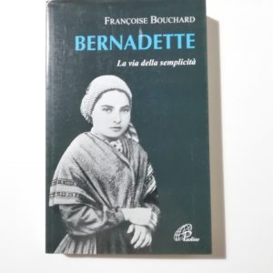 Francoise Bouchard - Bernadette. La via della semplicità