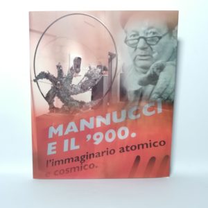 Enrico Crispolti (Curatore) - Mannucci e il '900. L'immaginario atomico e cosmico.