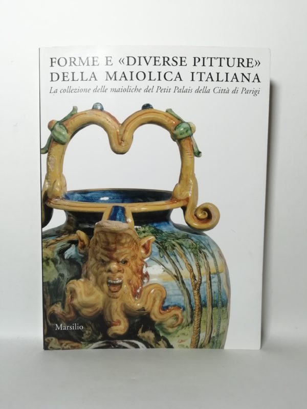 F. Barbe, C. Ravanelli Guidotti - Forme e Diverse pitture della maiolica italiana.