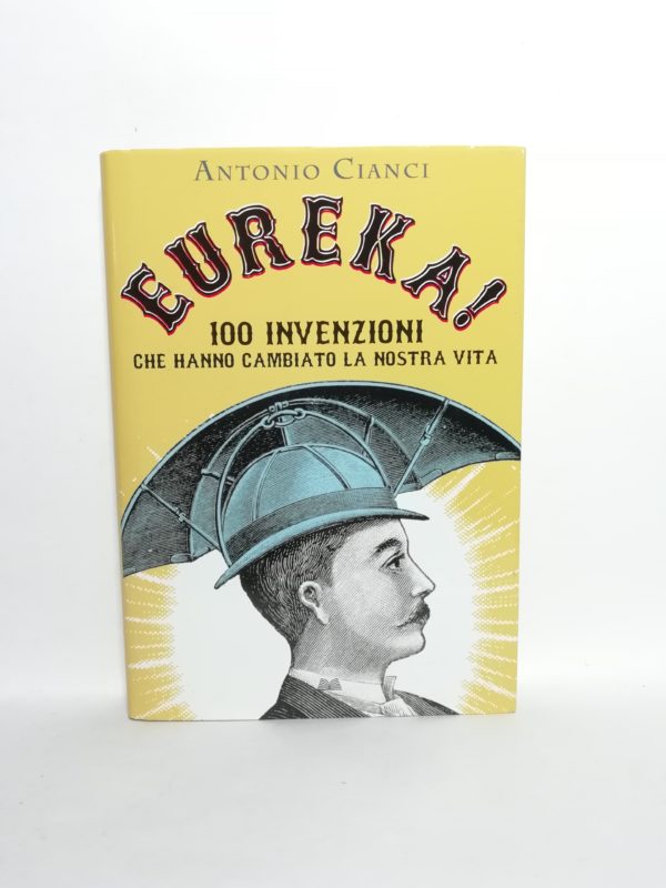 Antonio Cianci - Eureka! 100 invenzioni che hanno cambiato la nostra vita.