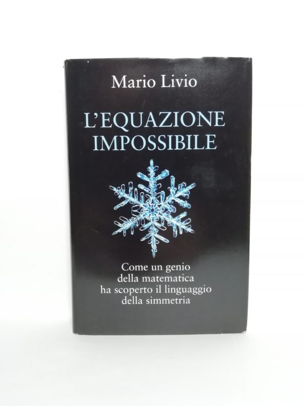 Mario Livio - L'equazione impossibile. Come un genio della matematica ha scoperto il linguaggio della simmetria.