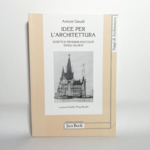 Antoni Gaudì - Idee per l'architettura. Scritti e pensieri raccolti dagli allievi.