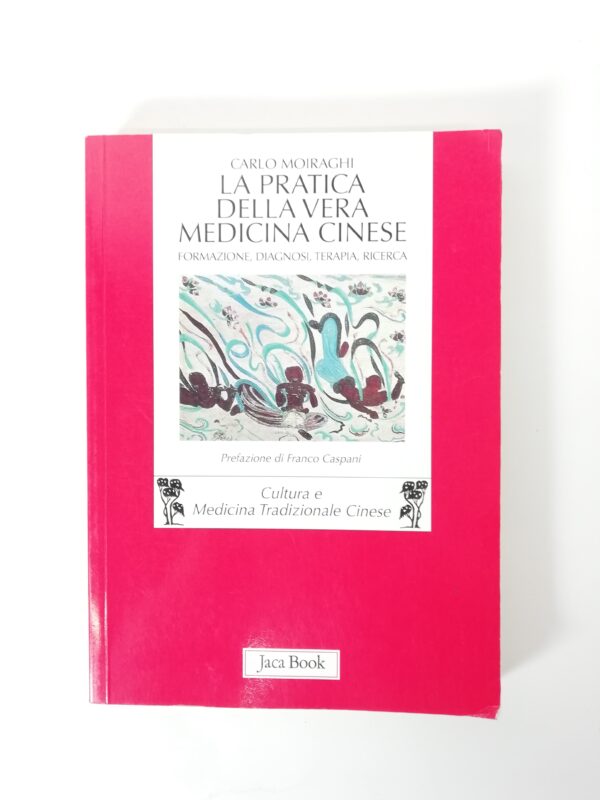 Carlo Moiraghi - La pratica della vera medicina cinese. Formazione, diagnosi, terapia, ricerca.