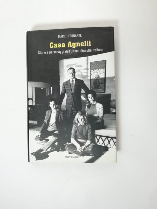 Marco Ferrante - Casa Agnelli. Storie e personaggi dell'ultima dinastia italiana.