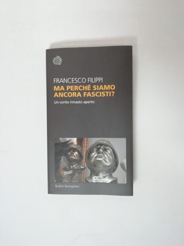 Francesco FIlippi - Ma perchè siamo ancora fascisti? Un conto rimasto aperto.