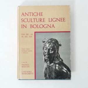 P. Biavati, G. Marchetti - Antiche sculture lignee in Bologna. Dal sec. XII al sec. XIX.
