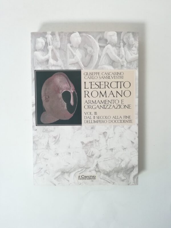 Giuseppe Cascarino - L'esercito Romano. Armamento e organizzazione. Vol. 3: Dal II secolo alla fine dell'impero d'occidente.