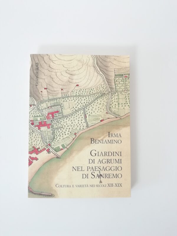 Irma Beniamino - Giardini di agrumi nel paesaggio di Sanremo. Cultura e varietà nei secoli XII-XIX.