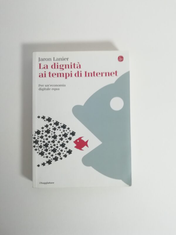 Jaron Lanier - La dignità ai tempo di Internet. Per un'economia digitale più equa.