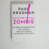 Paul Krugman - Discutere con gli zombie. Le idee economiche mai morte che uccidono la buona politica.