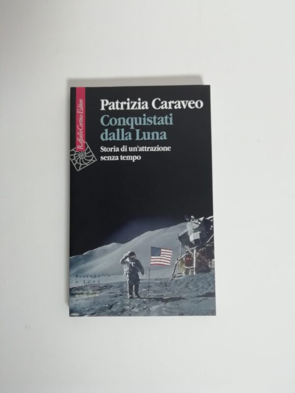 Patrizia Caraveo - Conquistati dalla Luna. Storia di un'attrazione senza tempo.