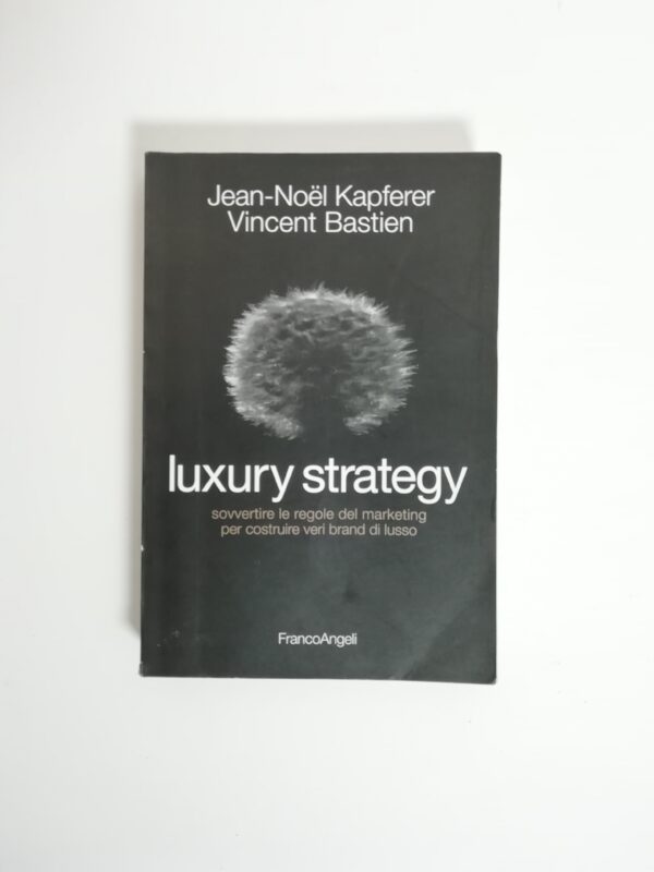 J.-N. Kapferer, V. Bastien - Luxury strategy. Sovvertire le regole del marketing per costruire veri brand di lusso.
