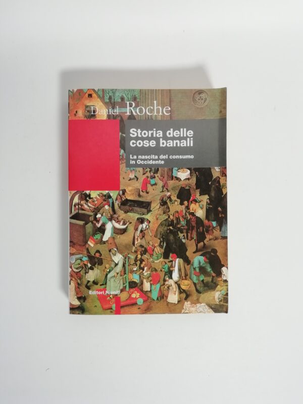 Daniel Roche - Storia delle cose banali. La nascita del consumismo in Occidente.