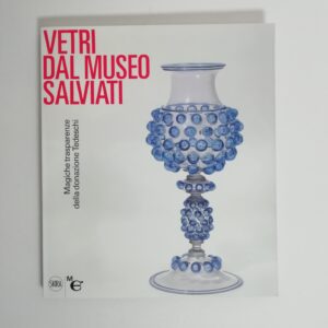R. Barovier Mentasti - Vetri dal Museo Salviati. Magiche trasparenze della donazione Tedeschi.
