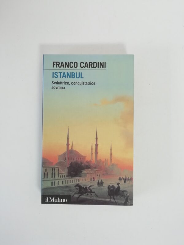 Franco Cardini - Istanbul. Seduttrice, conquistatrice, sovrana.