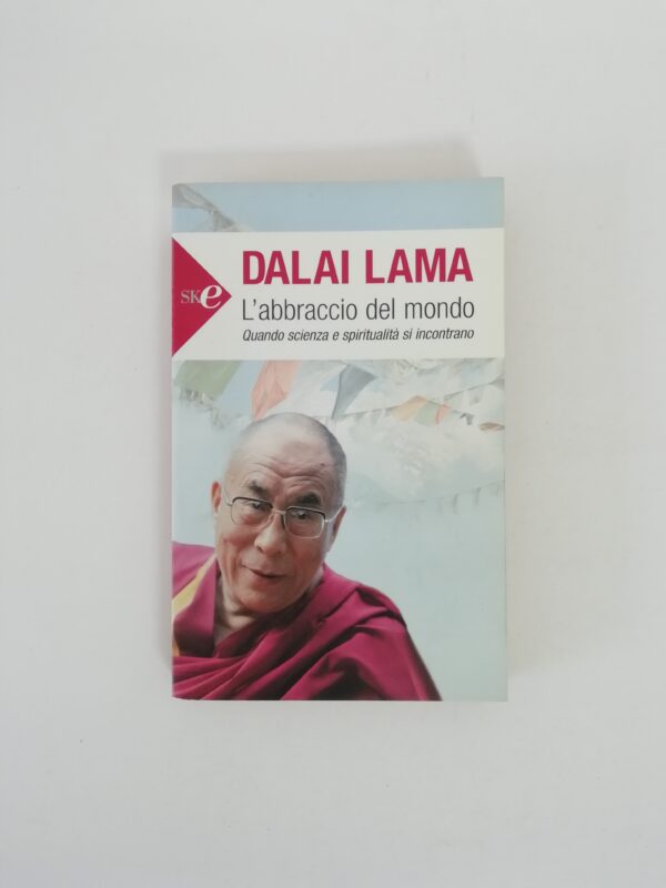 Dalai Lama - L'abbraccio del mondo. Quando scienza e spiritualità si incontrano.