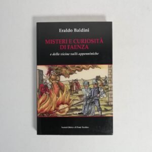 Eraldo Baldini - Misteri e curiosità di Faenza e delle vicine valli appenniniche.