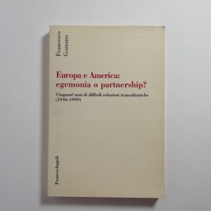Francesco Gozzano - Europa e America: egemonia o partnership? Cinquant'anni di difficili relazioni transatlantiche(1946-1999).