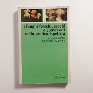 N. Togni, F. Fiandri - I funghi freschi, secchi e conservati nella pratica ispettiva
