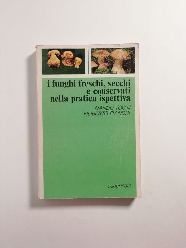 N. Togni, F. Fiandri - I funghi freschi, secchi e conservati nella pratica ispettiva