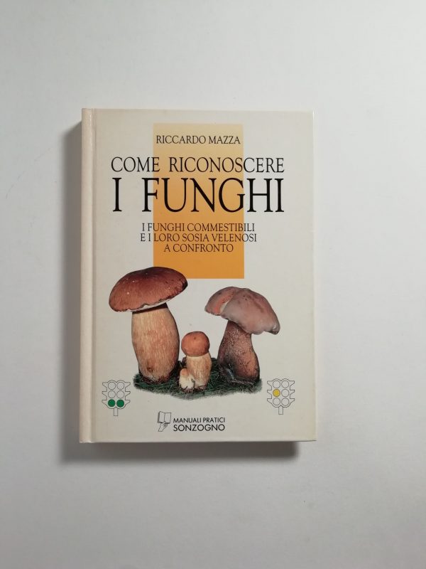 Riccardo Mazza - Come riconoscere i funghi. I funghi commestibili e i loro sosia velenosi a confronto.