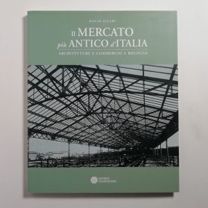 David Sicari - Il mercato più antico d'Italia. Architettura e commercio a Bologna.