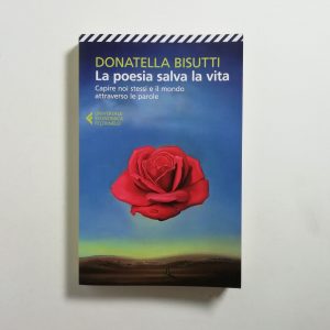 Donatella Bisutti - La poesia salva la vita. Capire noi stessi e il mondo attraverso le parole.