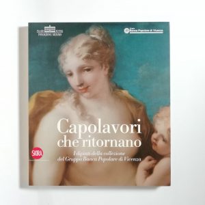 I. Lapi Ballerini, F. Rigon - Capolavori che ritornano. I dipinti della collezione del Gruppo Banca Popolare di Vicenza.