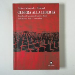 Nafeez Mosaddeq Ahmed - Guerra alla libertà. Il ruolo dell'amministrazione Bush nell'attacco dell'11 settembre.