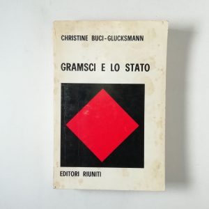 Christine Buci-Glucksmann - Gramsci e lo stato. Per una teoria materialistica della filosofia.