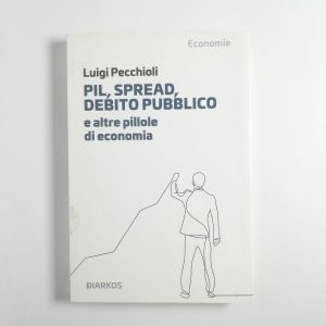 \Luigi Pecchioli - Pil, spread, debito pubblico e altre pillole di economia.