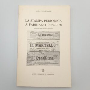Maria Pia Pastorelli - La stampa periodica a Fabriano 1875-1878 - Comune di Fabriano 1996
