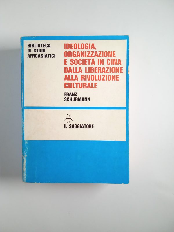 Franz Schurmann - Ideologia, organizzazione e società in cina dalla liberazione alla rivoluzione culturale