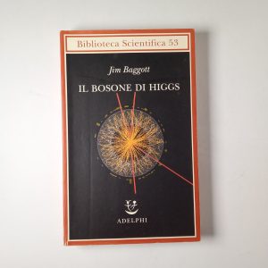 Jim Baggott - Il bosone di Higgs - Adelphi 2013