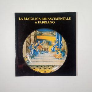 La maiolica rinascimentale a Fabriano - Editrice Fortuna 1997