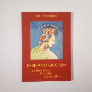 Terenzio Baldoni - Fabriano ricorda. La liberazione e l'eccidio dei fratelli Latini.