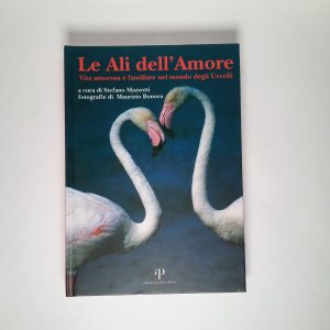 S. Mazzotti, M. Bonora - Le ali dell'amore. Vita amorosa e familiare nel mondo degli Uccelli.