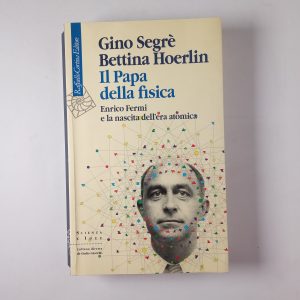 Gino Segrè, Bettina Hoerlin - Il Papa della fisica. Enrico Fermi e la nascita dell'era atomica.