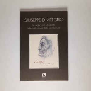 Pietro Neglie - Giusepper Di Vittorio. Le ragioni del sindacato nella costruzione della democrazia.