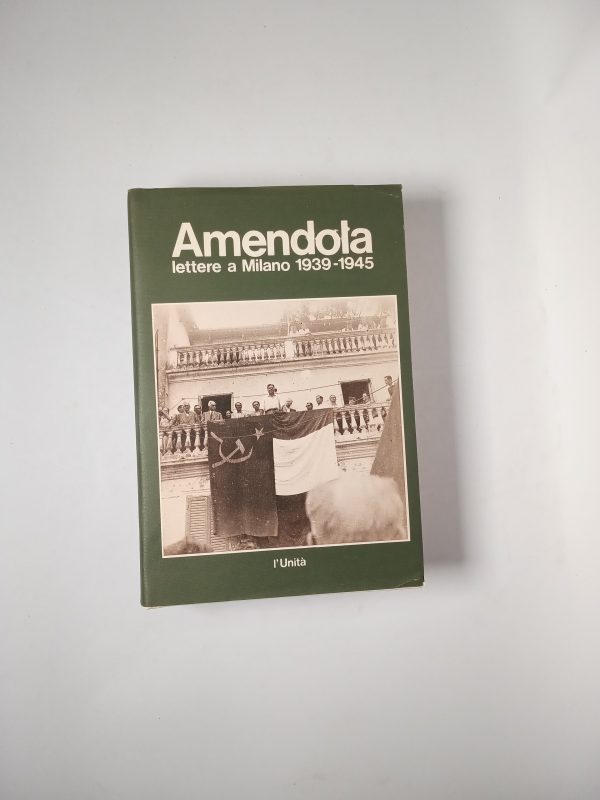Giorgio Amendola - Lettera a Milano 1939-1945 - L'Unità 1981