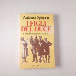 Antonio Spinosa - I figli del Duce. Il destino di chiamarsi Mussolini. - Rizzoli 1983