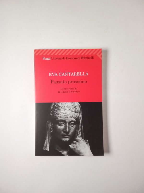 Eva Cantarella - Passato prossimo. Donne romane da Tacita a Sulpicia. - Feltrinelli 2010