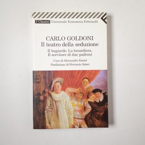 Carlo Goldoni - Il teatro della seduzione. Il bugiardo. La locandiera. Il servitore di due padroni.