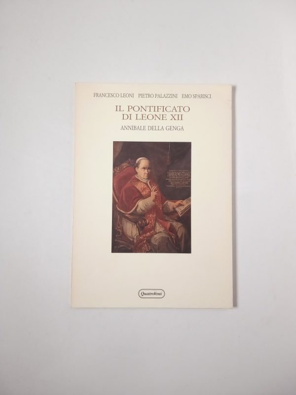 F. Leoni, P. Palazzini, E. Sparisci - Il pontificato di Leone XII. Annibale della Genga. - QuattroVenti 1992