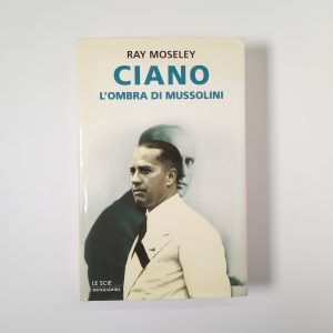 Ray Moseley - Ciano. L'ombra di Mussolini. - Mondadori 2000