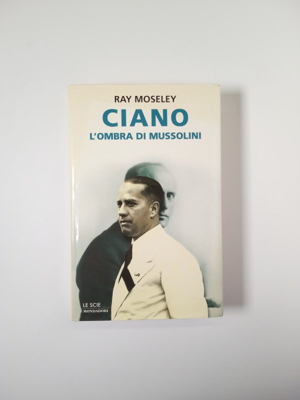 Ray Moseley - Ciano. L'ombra di Mussolini. - Mondadori 2000