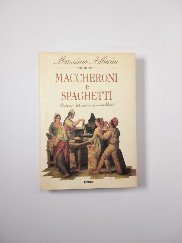 Massimo Alberini - Maccheroni e spaghetti. Storia, letteratura, aneddoti. - Piemme 1994